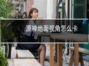 原神地面视角怎么卡