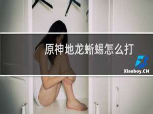 原神地龙蜥蜴怎么打