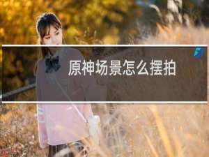 原神场景怎么摆拍