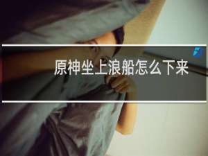 原神坐上浪船怎么下来