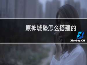 原神城堡怎么搭建的