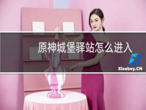原神城堡驿站怎么进入