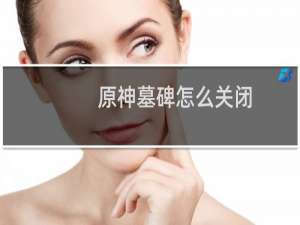 原神墓碑怎么关闭