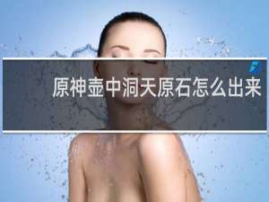 原神壶中洞天原石怎么出来