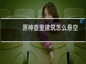 原神壶里建筑怎么悬空