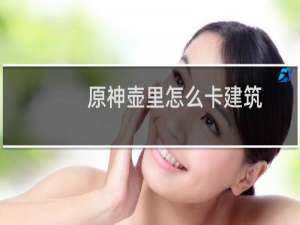 原神壶里怎么卡建筑