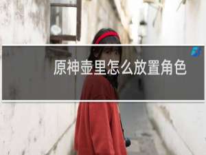 原神壶里怎么放置角色