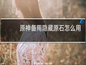 原神备用隐藏原石怎么用