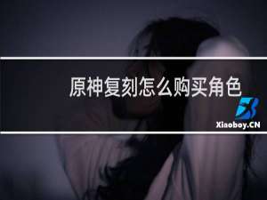 原神复刻怎么购买角色
