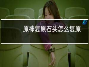 原神复原石头怎么复原