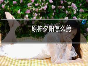 原神夕阳怎么剪