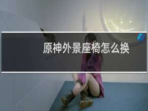 原神外景座椅怎么换