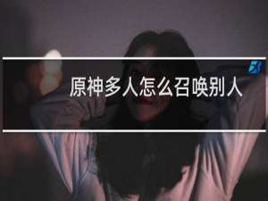 原神多人怎么召唤别人