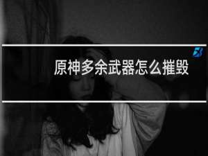 原神多余武器怎么摧毁