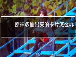 原神多抽出来的卡片怎么办