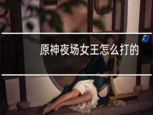 原神夜场女王怎么打的