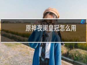 原神夜阑皇冠怎么用