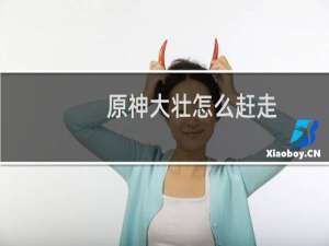 原神大壮怎么赶走