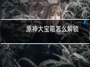 原神大宝箱怎么解锁