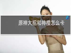 原神大招和神樱怎么卡
