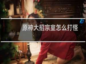 原神大招宗室怎么打怪