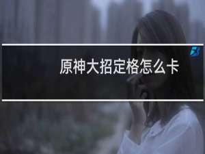 原神大招定格怎么卡