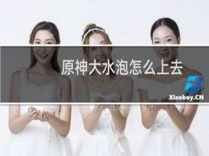 原神大水泡怎么上去