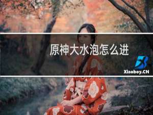 原神大水泡怎么进