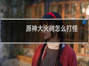 原神大火树怎么打怪