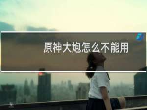 原神大炮怎么不能用