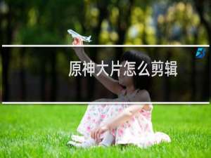 原神大片怎么剪辑