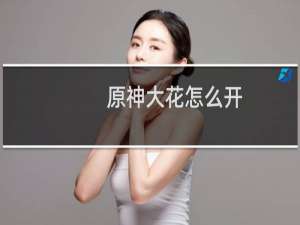 原神大花怎么开