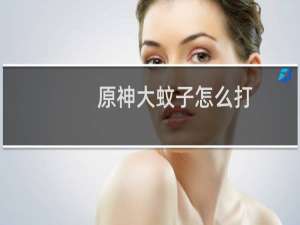 原神大蚊子怎么打