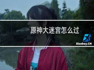 原神大迷宫怎么过