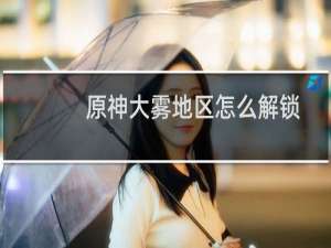 原神大雾地区怎么解锁