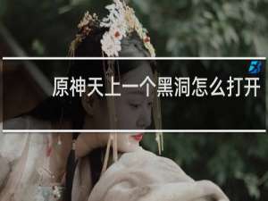 原神天上一个黑洞怎么打开