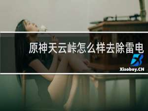 原神天云峠怎么样去除雷电