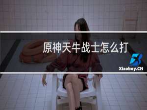 原神天牛战士怎么打