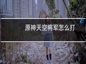 原神天空将军怎么打