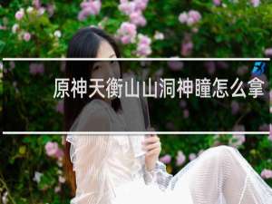 原神天衡山山洞神瞳怎么拿