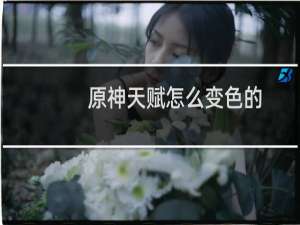 原神天赋怎么变色的