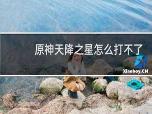 原神天降之星怎么打不了