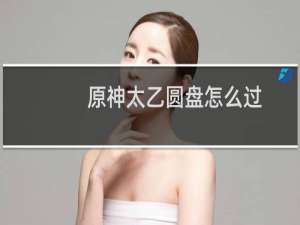 原神太乙圆盘怎么过
