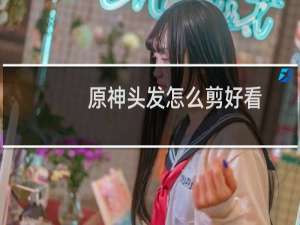 原神头发怎么剪好看