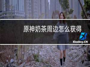 原神奶茶周边怎么获得