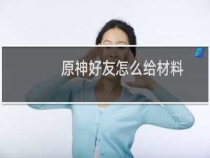 原神好友怎么给材料
