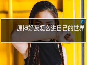 原神好友怎么进自己的世界