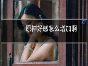 原神好感怎么增加啊