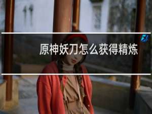 原神妖刀怎么获得精炼