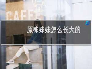 原神妹妹怎么长大的